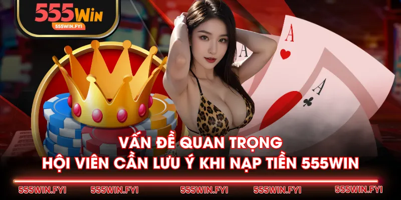 Vấn đề quan trọng hội viên cần lưu ý khi nạp tiền 555WIN